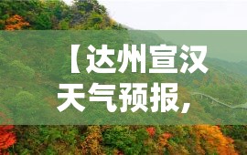 【达州宣汉天气预报,达州宣汉天气预报15天查询准确】