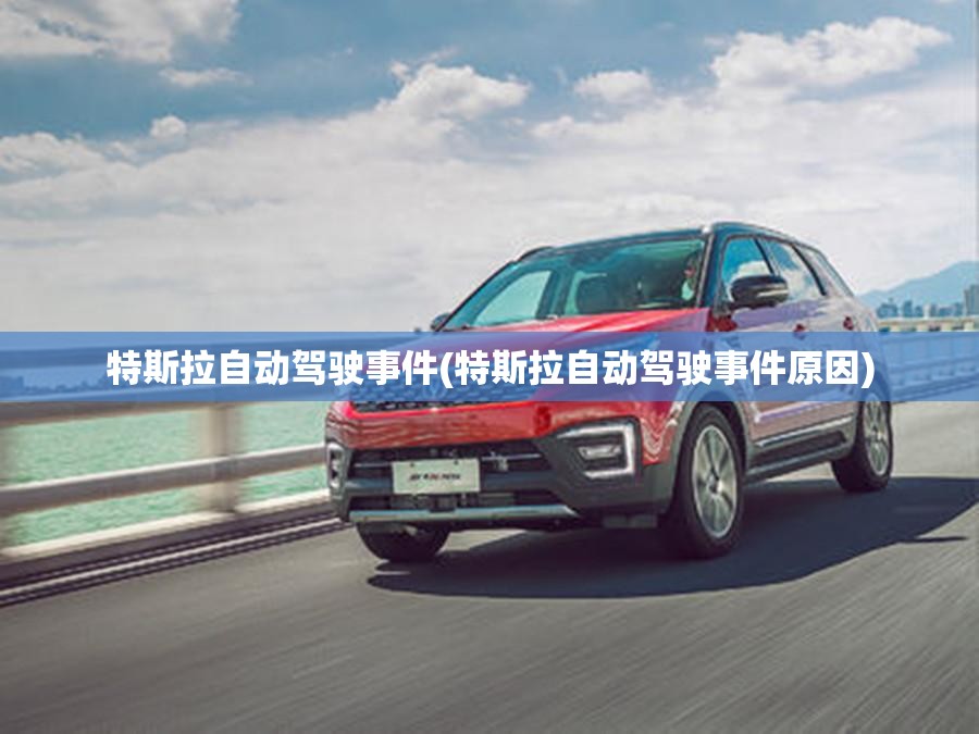 特斯拉自动驾驶事件(特斯拉自动驾驶事件原因) 特斯拉自动驾驶事件(特斯拉自动驾驶事件原因)