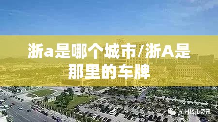 浙a是哪个城市/浙A是那里的车牌 浙a是哪个城市/浙A是那里的车牌