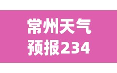 常州天气预报2345(常州天气预报最新7天) 常州天气预报2345(常州天气预报最新7天)