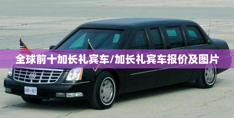 全球前十加长礼宾车/加长礼宾车报价及图片 全球前十加长礼宾车/加长礼宾车报价及图片