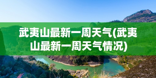 武夷山最新一周天气(武夷山最新一周天气情况) 武夷山最新一周天气(武夷山最新一周天气情况)