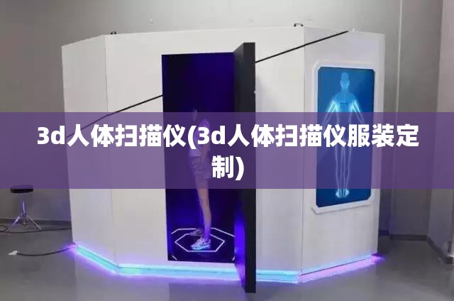 3d人体扫描仪(3d人体扫描仪服装定制) 3d人体扫描仪(3d人体扫描仪服装定制)