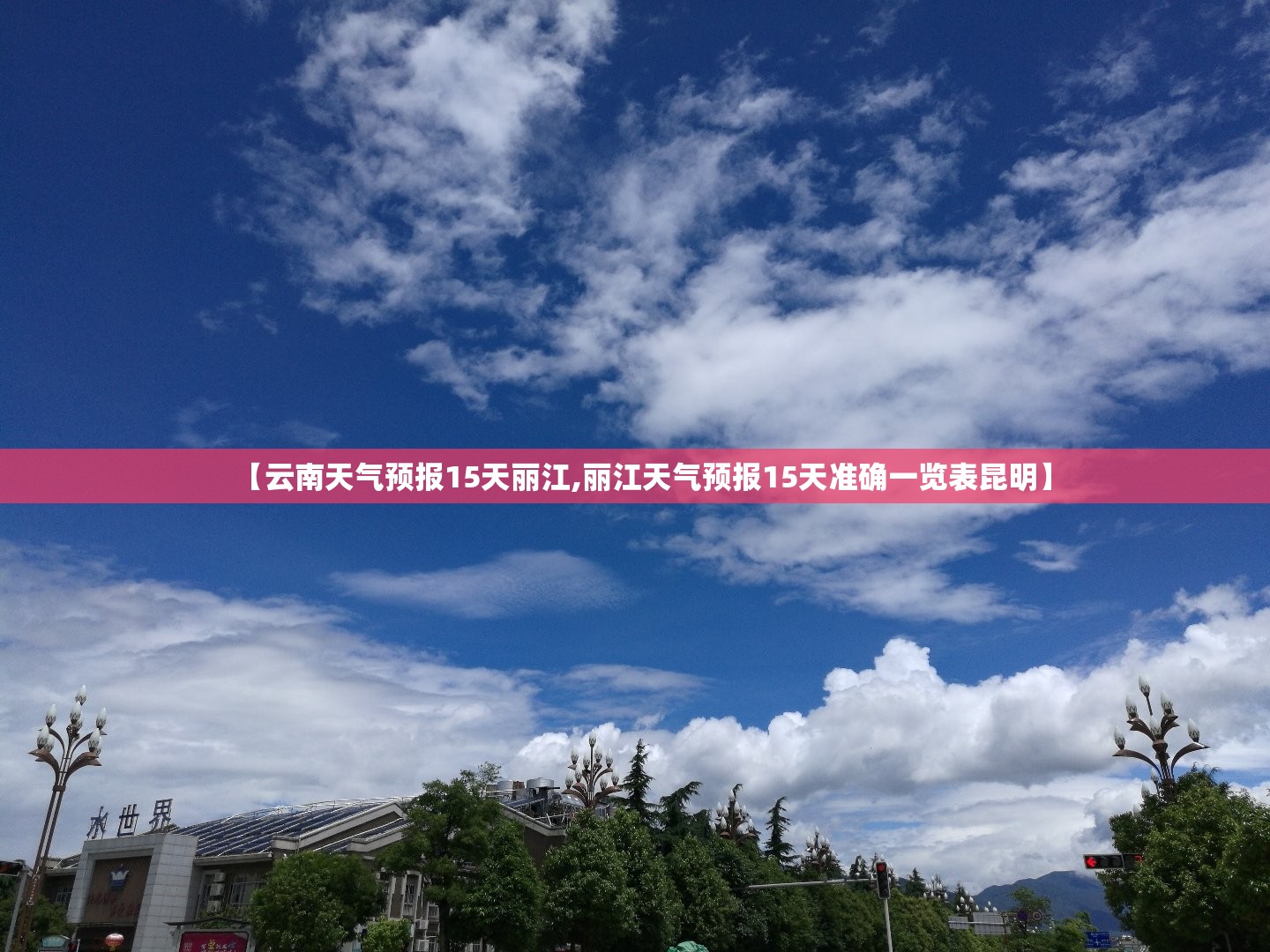 【云南天气预报15天丽江,丽江天气预报15天准确一览表昆明】 【云南天气预报15天丽江,丽江天气预报15天准确一览表昆明】