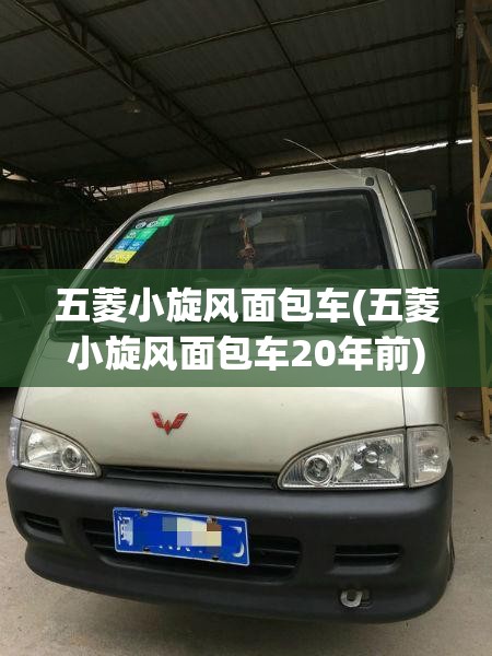 五菱小旋风面包车(五菱小旋风面包车20年前) 五菱小旋风面包车(五菱小旋风面包车20年前)