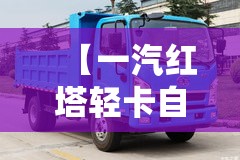 【一汽红塔轻卡自卸车报价大全,一汽红塔轻卡参数】 【一汽红塔轻卡自卸车报价大全,一汽红塔轻卡参数】