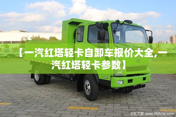 【一汽红塔轻卡自卸车报价大全,一汽红塔轻卡参数】 【一汽红塔轻卡自卸车报价大全,一汽红塔轻卡参数】