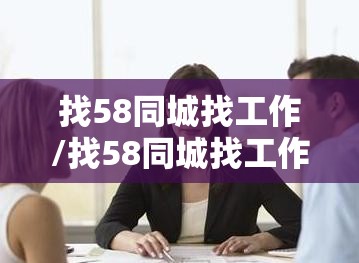 找58同城找工作/找58同城找工作做家具 找58同城找工作/找58同城找工作做家具