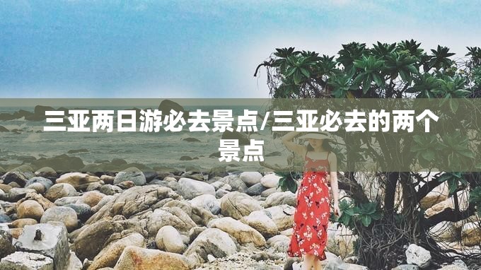 三亚两日游必去景点/三亚必去的两个景点 三亚两日游必去景点/三亚必去的两个景点