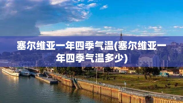 塞尔维亚一年四季气温(塞尔维亚一年四季气温多少) 塞尔维亚一年四季气温(塞尔维亚一年四季气温多少)