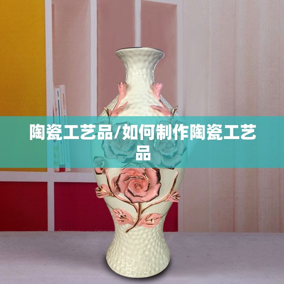 陶瓷工艺品/如何制作陶瓷工艺品 陶瓷工艺品/如何制作陶瓷工艺品