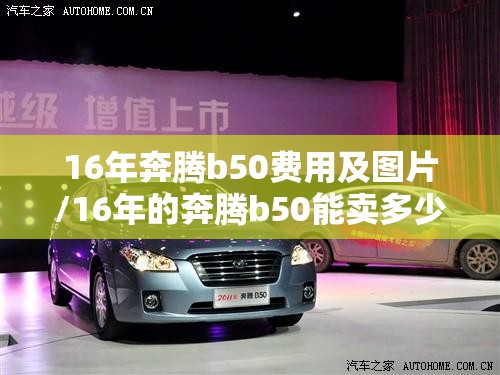 16年奔腾b50费用及图片/16年的奔腾b50能卖多少钱 16年奔腾b50费用及图片/16年的奔腾b50能卖多少钱