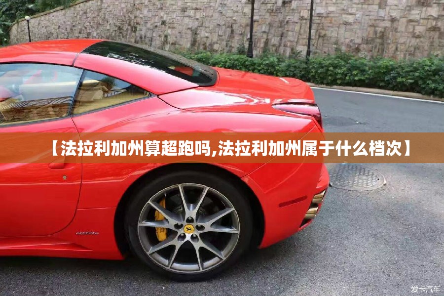 【法拉利加州算超跑吗,法拉利加州属于什么档次】 【法拉利加州算超跑吗,法拉利加州属于什么档次】