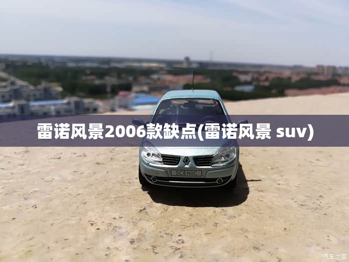 雷诺风景2006款缺点(雷诺风景 suv) 雷诺风景2006款缺点(雷诺风景 suv)
