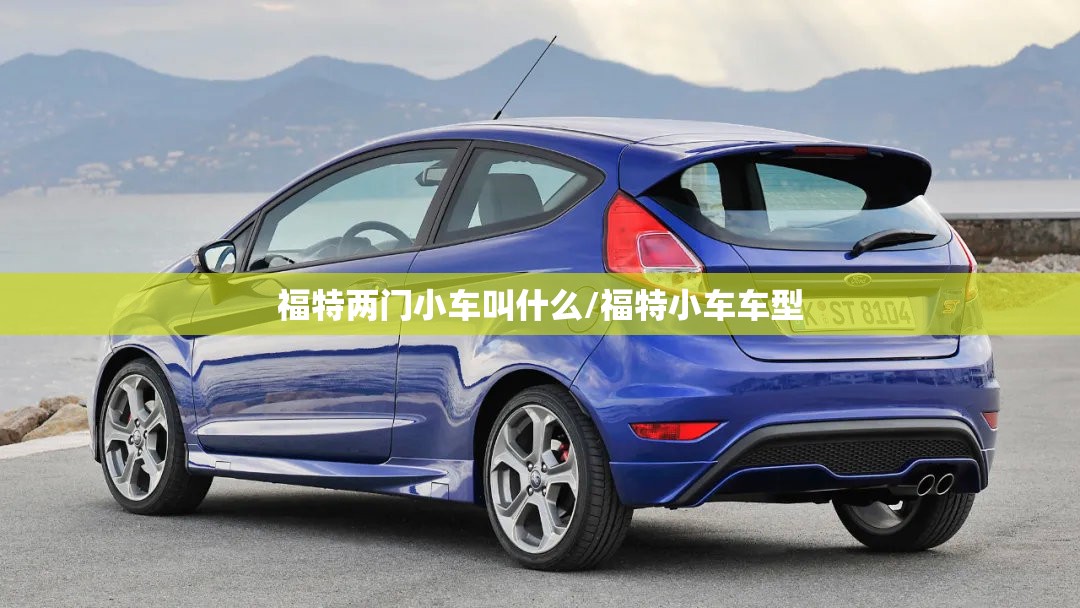 福特两门小车叫什么/福特小车车型 福特两门小车叫什么/福特小车车型