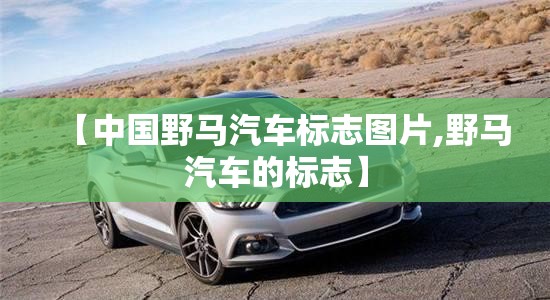 【中国野马汽车标志图片,野马汽车的标志】 【中国野马汽车标志图片,野马汽车的标志】