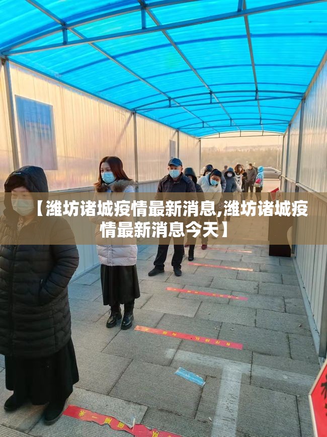 【潍坊诸城疫情最新消息,潍坊诸城疫情最新消息今天】 【潍坊诸城疫情最新消息,潍坊诸城疫情最新消息今天】