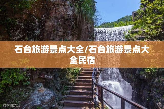 石台旅游景点大全/石台旅游景点大全民宿 石台旅游景点大全/石台旅游景点大全民宿
