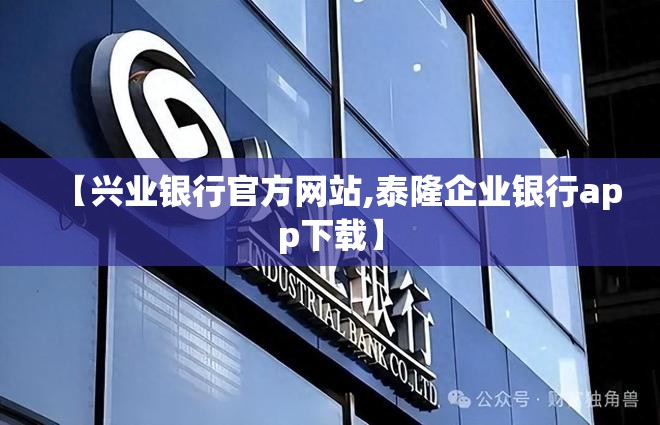 【兴业银行官方网站,泰隆企业银行app下载】 【兴业银行官方网站,泰隆企业银行app下载】