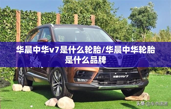 华晨中华v7是什么轮胎/华晨中华轮胎是什么品牌