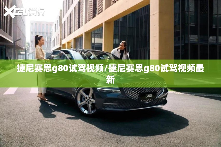 捷尼赛思g80试驾视频/捷尼赛思g80试驾视频最新 捷尼赛思g80试驾视频/捷尼赛思g80试驾视频最新