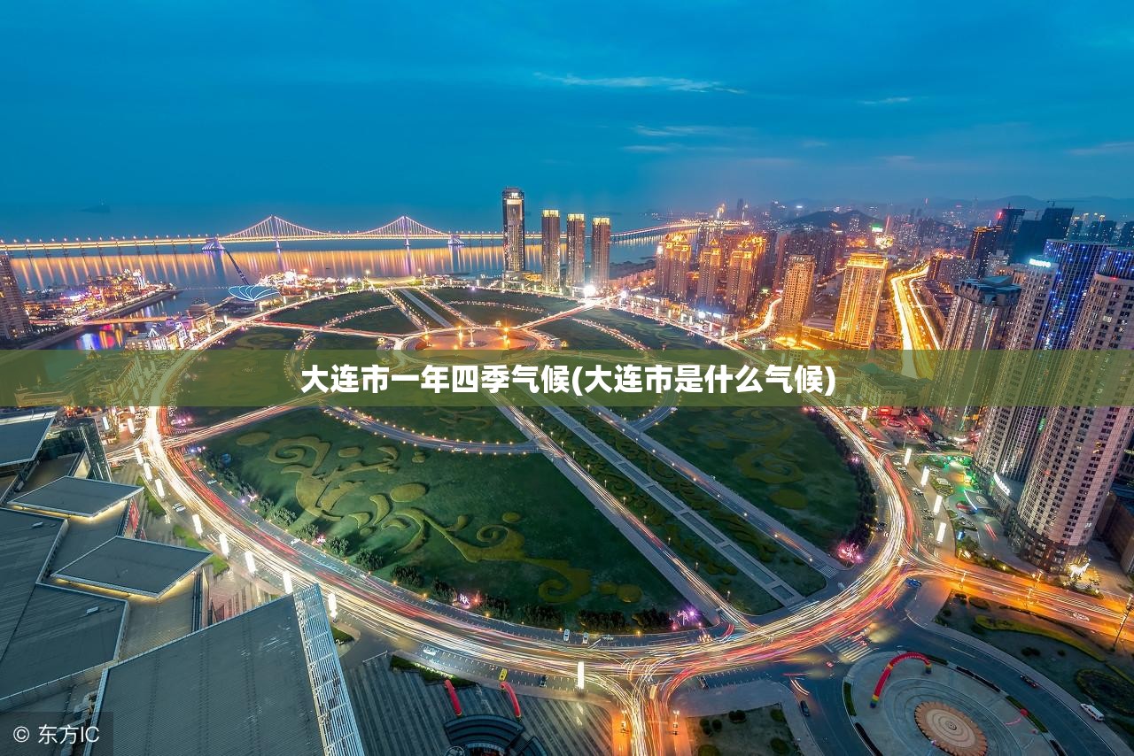 大连市一年四季气候(大连市是什么气候) 大连市一年四季气候(大连市是什么气候)