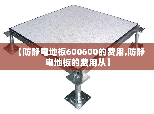 【防静电地板600600的费用,防静电地板的费用从】 【防静电地板600600的费用,防静电地板的费用从】