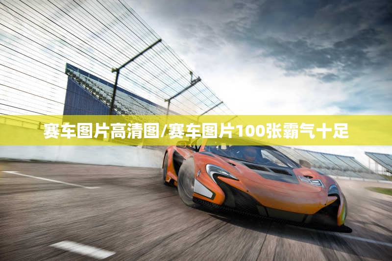 赛车图片高清图/赛车图片100张霸气十足 赛车图片高清图/赛车图片100张霸气十足