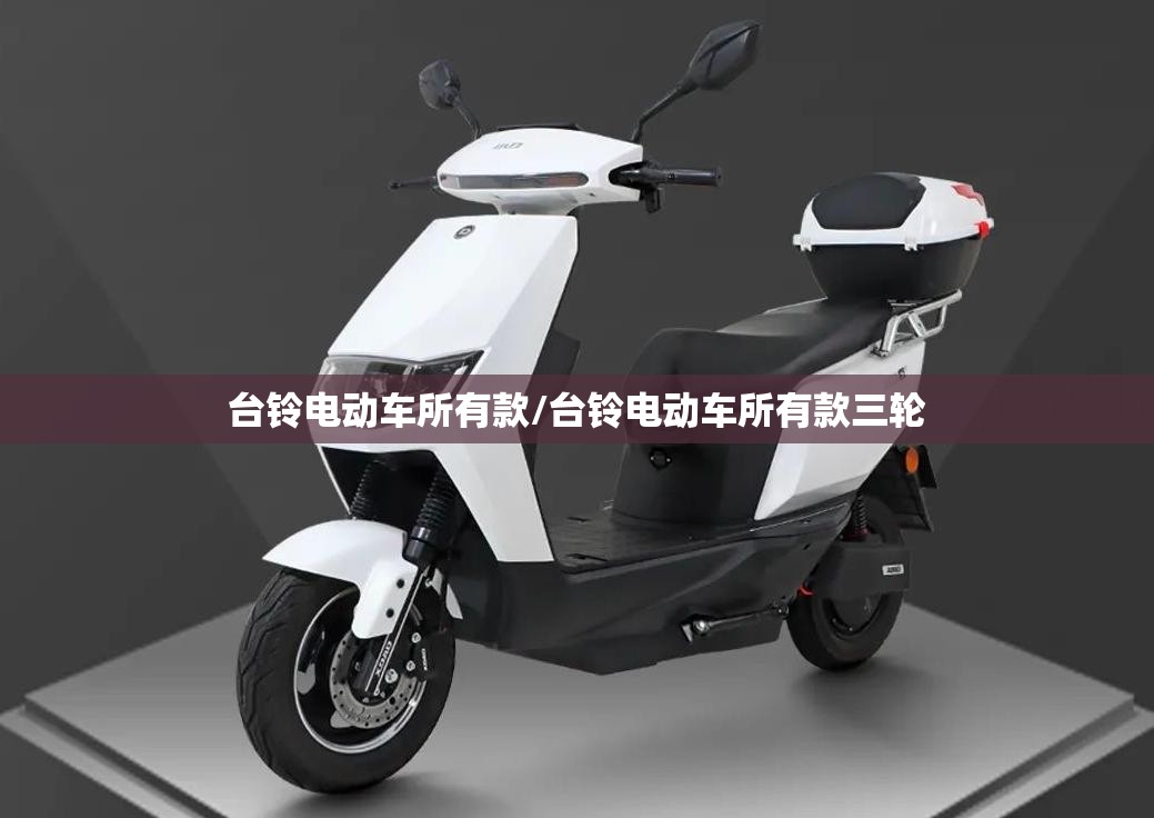 台铃电动车所有款/台铃电动车所有款三轮 台铃电动车所有款/台铃电动车所有款三轮