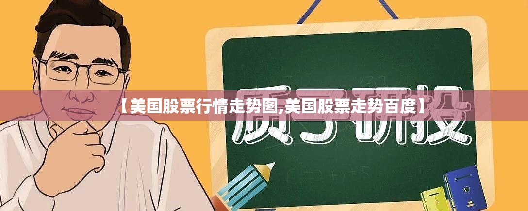 【美国股票行情走势图,美国股票走势百度】 【美国股票行情走势图,美国股票走势百度】