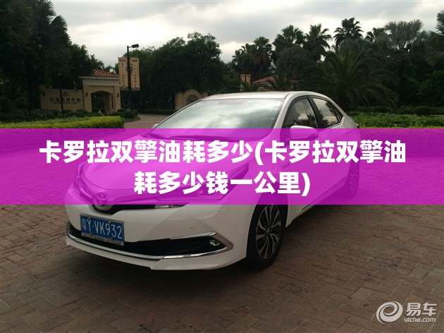 卡罗拉双擎油耗多少(卡罗拉双擎油耗多少钱一公里) 卡罗拉双擎油耗多少(卡罗拉双擎油耗多少钱一公里)
