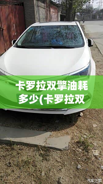 卡罗拉双擎油耗多少(卡罗拉双擎油耗多少钱一公里) 卡罗拉双擎油耗多少(卡罗拉双擎油耗多少钱一公里)