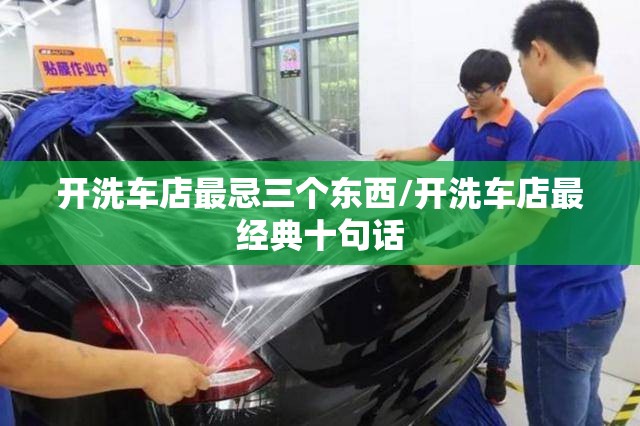 开洗车店最忌三个东西/开洗车店最经典十句话 开洗车店最忌三个东西/开洗车店最经典十句话