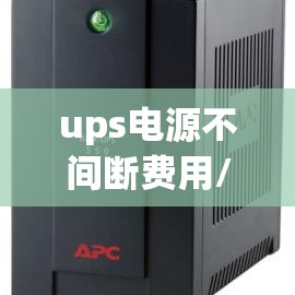 ups电源不间断费用/ups电源最新费用 ups电源不间断费用/ups电源最新费用