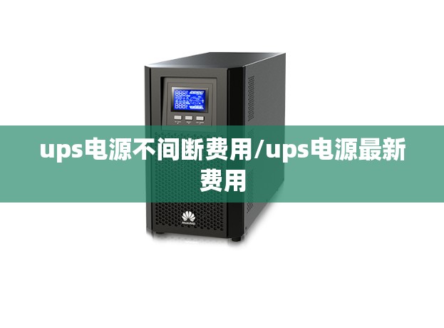 ups电源不间断费用/ups电源最新费用 ups电源不间断费用/ups电源最新费用