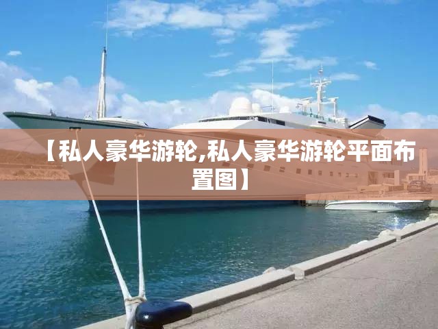 【私人豪华游轮,私人豪华游轮平面布置图】