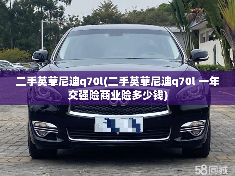 二手英菲尼迪q70l(二手英菲尼迪q70l 一年交强险商业险多少钱) 二手英菲尼迪q70l(二手英菲尼迪q70l 一年交强险商业险多少钱)