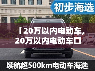 【20万以内电动车,20万以内电动车口碑榜】 【20万以内电动车,20万以内电动车口碑榜】