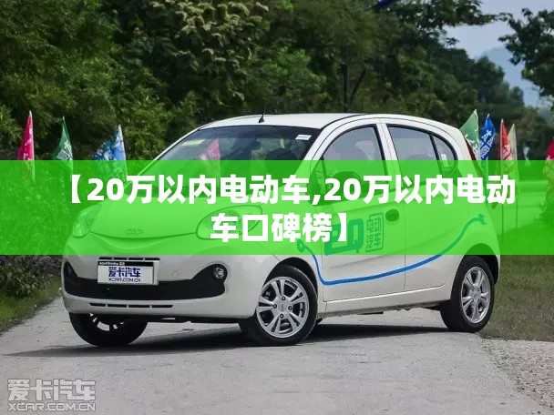 【20万以内电动车,20万以内电动车口碑榜】 【20万以内电动车,20万以内电动车口碑榜】