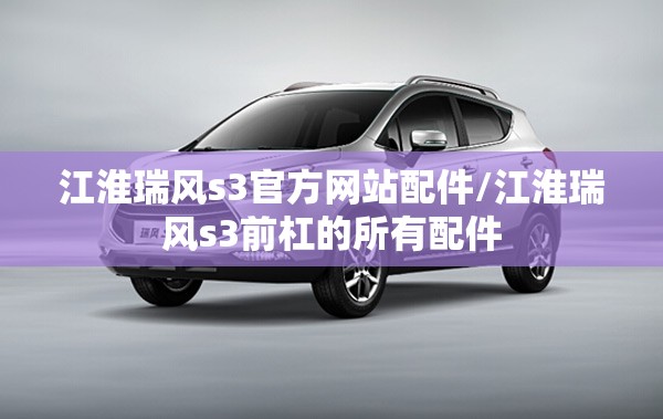 江淮瑞风s3官方网站配件/江淮瑞风s3前杠的所有配件 江淮瑞风s3官方网站配件/江淮瑞风s3前杠的所有配件