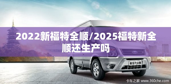 2022新福特全顺/2025福特新全顺还生产吗 2022新福特全顺/2025福特新全顺还生产吗