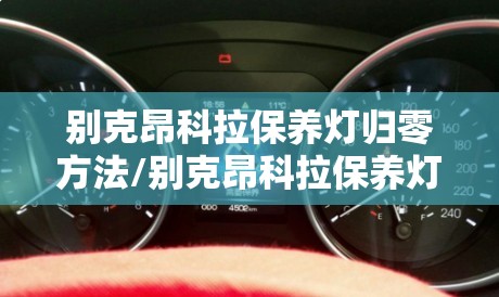 别克昂科拉保养灯归零方法/别克昂科拉保养灯怎么复位 别克昂科拉保养灯归零方法/别克昂科拉保养灯怎么复位