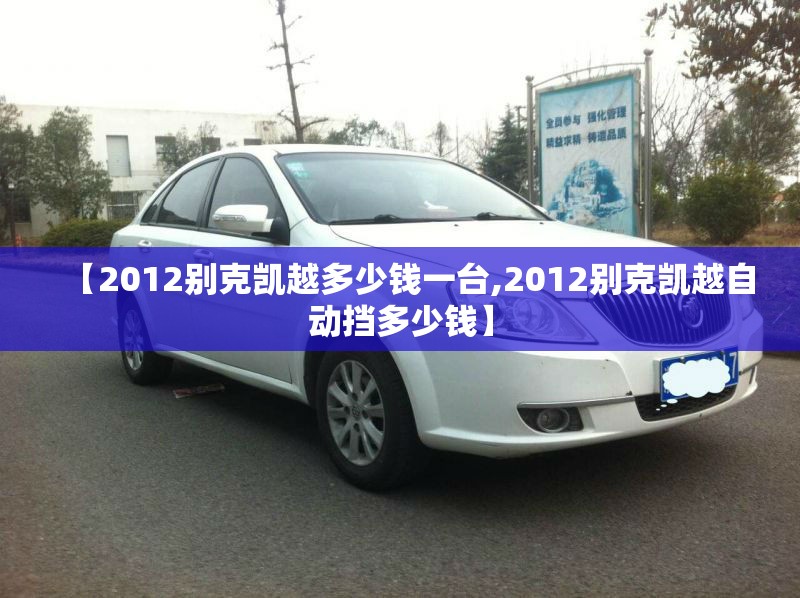 【2012别克凯越多少钱一台,2012别克凯越自动挡多少钱】
