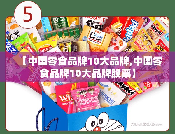 【中国零食品牌10大品牌,中国零食品牌10大品牌股票】 【中国零食品牌10大品牌,中国零食品牌10大品牌股票】
