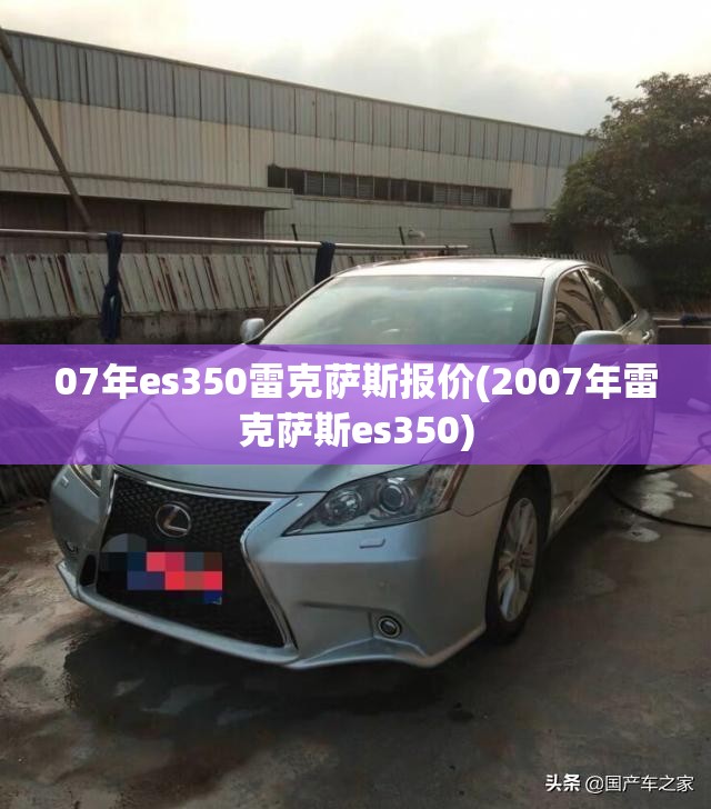 07年es350雷克萨斯报价(2007年雷克萨斯es350) 07年es350雷克萨斯报价(2007年雷克萨斯es350)