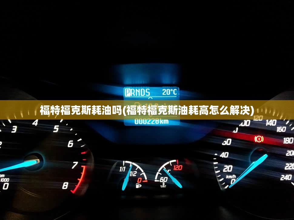 福特福克斯耗油吗(福特福克斯油耗高怎么解决) 福特福克斯耗油吗(福特福克斯油耗高怎么解决)