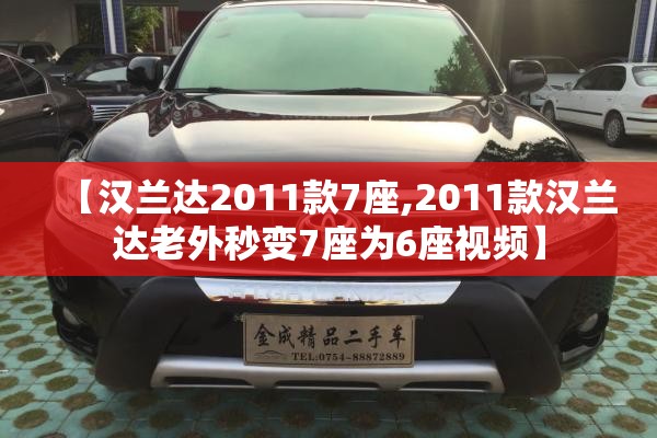 【汉兰达2011款7座,2011款汉兰达老外秒变7座为6座视频】 【汉兰达2011款7座,2011款汉兰达老外秒变7座为6座视频】