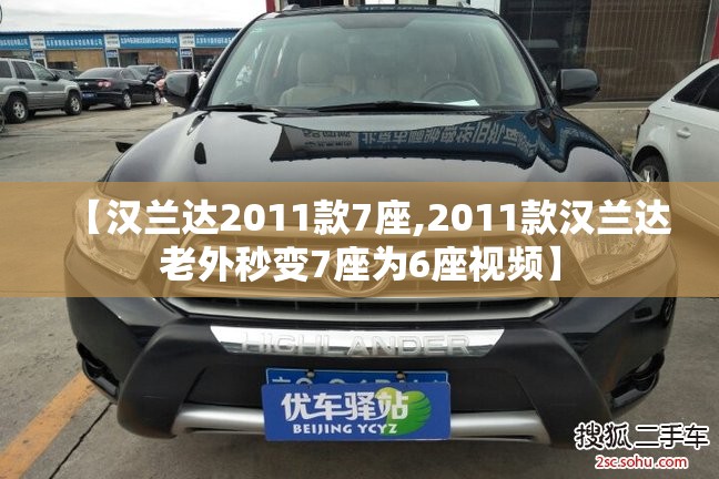 【汉兰达2011款7座,2011款汉兰达老外秒变7座为6座视频】 【汉兰达2011款7座,2011款汉兰达老外秒变7座为6座视频】