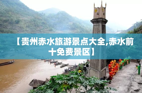 【贵州赤水旅游景点大全,赤水前十免费景区】 【贵州赤水旅游景点大全,赤水前十免费景区】
