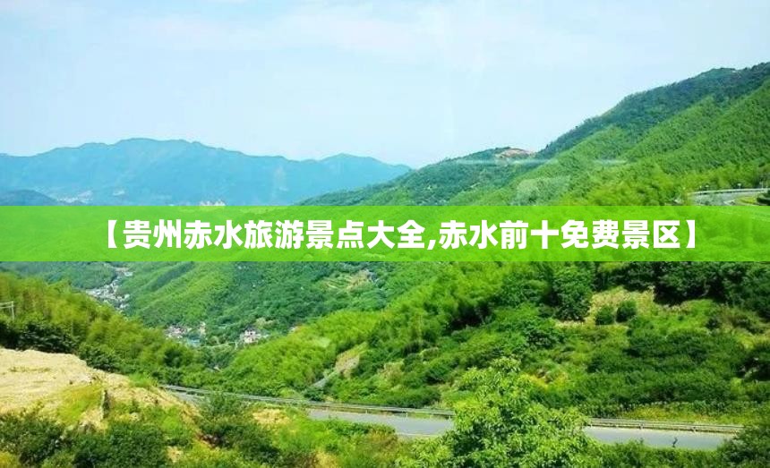 【贵州赤水旅游景点大全,赤水前十免费景区】 【贵州赤水旅游景点大全,赤水前十免费景区】
